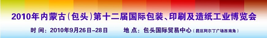 2010內(nèi)蒙古第十二屆國(guó)際包裝、印刷及造紙工業(yè)博覽會(huì)