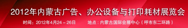 2012年內(nèi)蒙古廣告設(shè)備、辦公設(shè)備與打印耗材展覽會(huì)