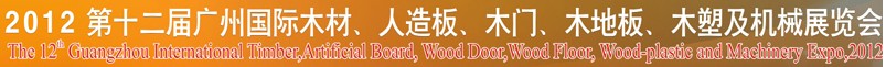 2012第十二屆廣州國際木材、人造板、木門、木地板、裝飾紙、木塑及機(jī)械展覽會(huì)