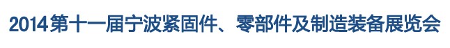 2014第11屆寧波緊固件、零部件及制造裝備展覽會