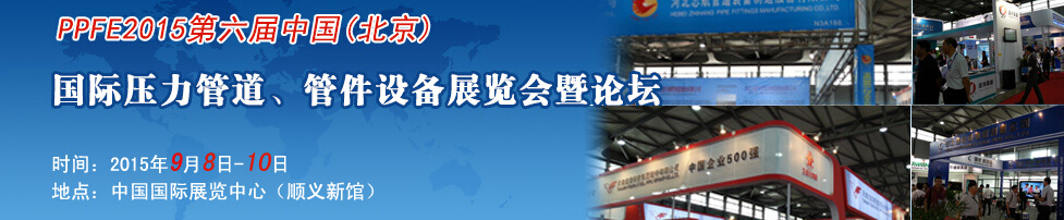 PPFE2015第六屆中國(guó)（北京）國(guó)際壓力管道、管件設(shè)備展覽會(huì)暨論壇